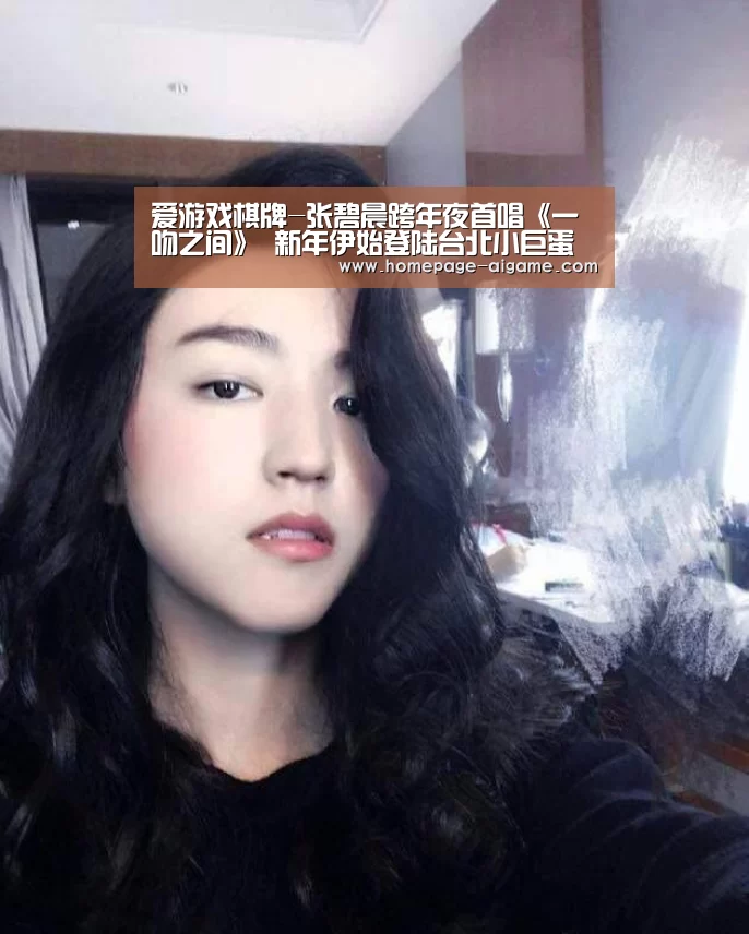 爱游戏棋牌-张碧晨跨年夜首唱《一吻之间》 新年伊始登陆台北小巨蛋(图4) 爱游戏体育