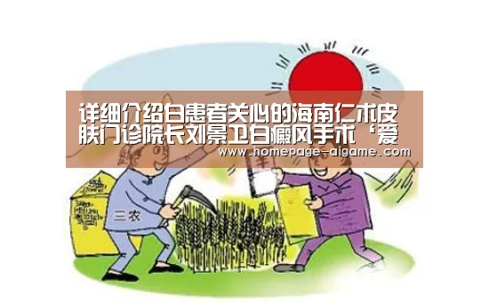 详细介绍白患者关心的海南仁术皮肤门诊院长刘景卫白癜风手术‘爱游戏体育’(图1) 爱游戏棋牌