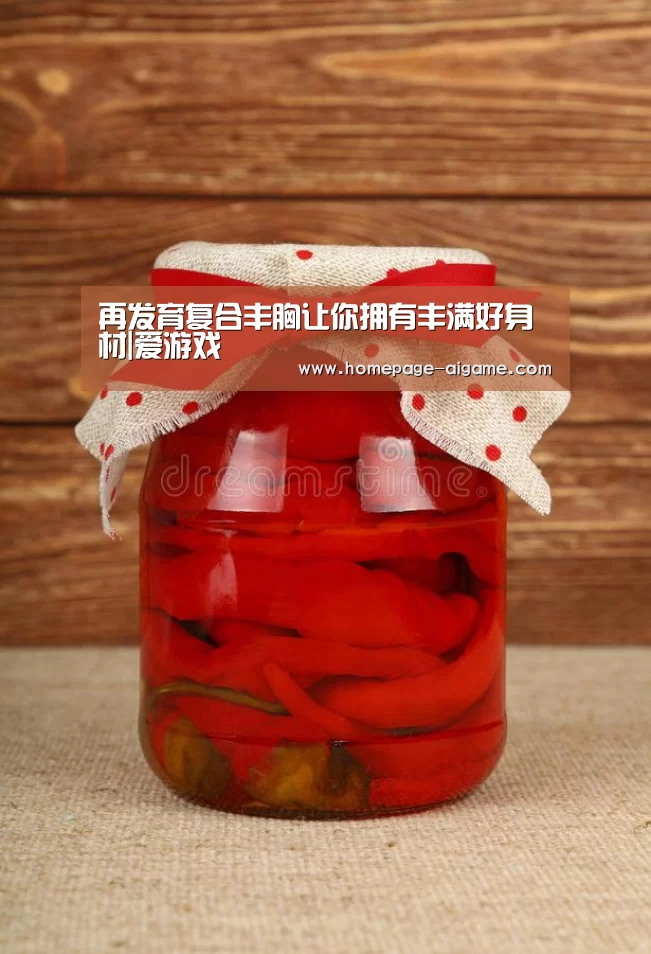 再发育复合丰胸让你拥有丰满好身材|爱游戏(图2) 爱游戏体育