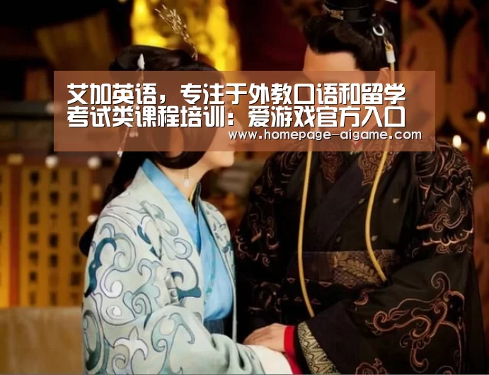 艾加英语,专注于外教口语和留学考试类课程培训:爱游戏官方入口(图2) 爱游戏棋牌