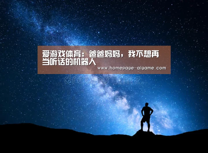 爱游戏体育:爸爸妈妈,我不想再当听话的机器人(图1) 爱游戏体育
