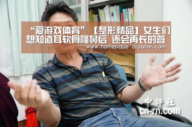“爱游戏体育”【整形精品】女生们想知道耳软骨隆鼻后 还会再长的答案在这里(图2) 爱游戏官方入口