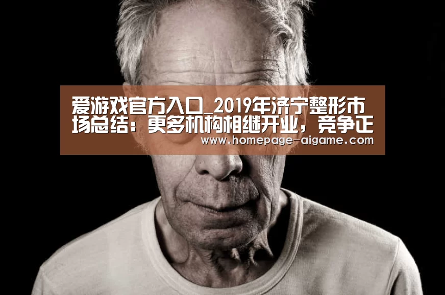 爱游戏官方入口_2019年济宁整形市场总结:更多机构相继开业,竞争正式开启(图1) 爱游戏