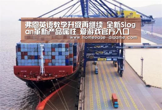 弗恩英语教学升级再继续 全新Slogan革新产品属性_爱游戏官方入口(图1) 爱游戏棋牌